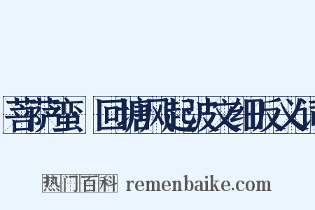 菩萨蛮·回塘风起波文细反义词是什么意思的图片